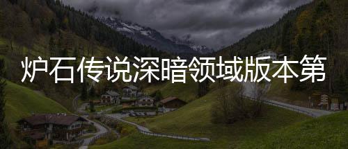 版本本初第一天卡期强组推组推炉石领域炉石领域力卡新版深暗深暗传说传说荐 荐