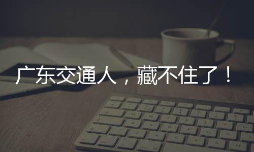 住了广东人，藏不交通