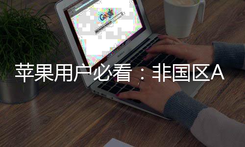 必看的全启你注册指南国区新世，开苹果用户非界